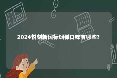 2024悦刻新国标烟弹口味有哪些？ 